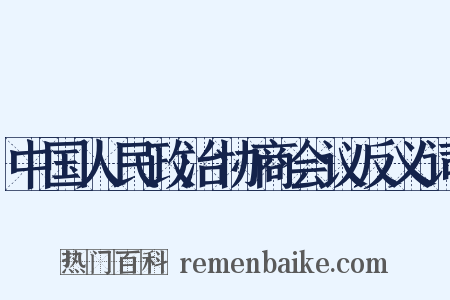 中国人民政治协商会议反义词是什么意思的图片